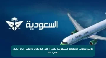 توفير مذهل.. الخطوط السعودية تعلن أرخص الوجهات وأفضل أيام الحجز لعام 2025